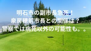 泉房穂前市長との連絡後、横田秀示明石市副市長が生野高原カントリークラブで突然死！