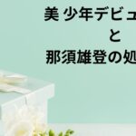 美 少年・那須雄登への処分と２４時間テレビでデビュー決定を発表出来るか？