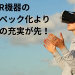VR／ARの価格高騰はいいけれど、ソフトがお粗末すぎませんか
