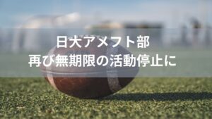【薬物逮捕】日大アメフト部、再び無期限の活動停止に。もはや個人の犯罪ではない