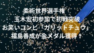 【金メダル】お笑いガリットチュウの福島・柔術世界大会で優勝！　初参加の玉木宏も初戦突破