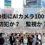 【防犯 or 監視】渋谷にAIカメラ100台設置。歩くだけで年齢から行動、服のブランドまで筒抜け？