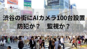 【防犯 or 監視】渋谷にAIカメラ100台設置。歩くだけで年齢から行動、服のブランドまで筒抜け？