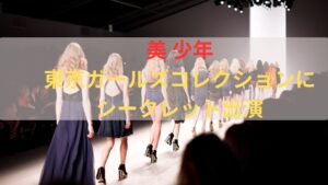 【サプライズ！】美 少年が東京ガールズコレクションにシークレットゲストで会場歓喜！2929姐さんもちゃっかりその場に！