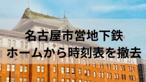 【ドケチ】名古屋市営地下鉄がホームの時刻表を撤去！スマホで見てね！