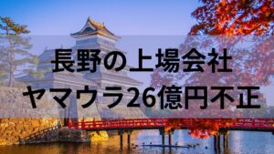 【不祥事】また上場会社で不正。長野の名門ヤマウラで10年にわたり26億円も。資金の流れが闇すぎる。